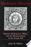 Medusa's mirrors : Spenser, Shakespeare, Milton, and the metamorphosis of the female self /