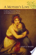 A mother's love : crafting feminine virtue in Enlightenment France /