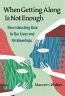 When getting along is not enough : reconstructing race in our lives and relationships /