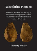 Palaeolithic pioneers : behaviour, abilities, and activity of early Homo in European landscapes around the western Mediterranean basin ~1.3-0.05 Ma. /