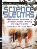 Science sleuths : 60 forensic activities to develop critical thinking and inquiry skills, grades 4-8 /