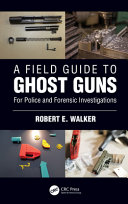 A field guide to ghost guns : for police and forensic investigations /