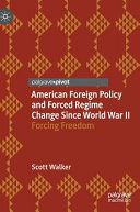 American foreign policy and forced regime change since World War II : forcing freedom /