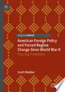 American Foreign Policy and Forced Regime Change Since World War II : Forcing Freedom /