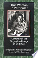 This woman in particular : contexts for the biographical image of Emily Carr /