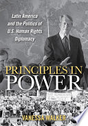 Principles in power : Latin America and the politics of U.S. human rights diplomacy /