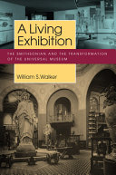 A living exhibition : the Smithsonian and the transformation of the universal museum /