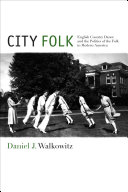 City folk : English country dance and the politics of the folk in modern America /