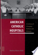 American Catholic hospitals : a century of changing markets and missions /