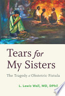 Tears for my sisters : the tragedy of obstetric fistula /