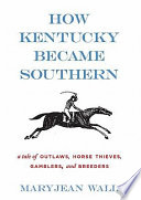 How Kentucky became southern : a tale of outlaws, horse thieves, gamblers, and breeders /