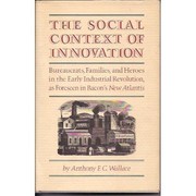 The social context of innovation : bureaucrats, families, and heroes in the early Industrial Revolution, as foreseen in Bacon's New Atlantis /