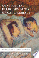 Confronting religious denial of gay marriage : Christian humanism and the moral imagination /