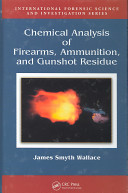 Chemical analysis of firearms, ammunition, and gunshot residue /