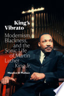 King's vibrato : modernism, Blackness, and the sonic life of Martin Luther King Jr. /