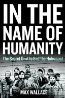 In the name of humanity : the secret deal to end the Holocaust /