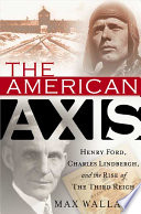 The American axis : Henry Ford, Charles Lindbergh, and the rise of the Third Reich /