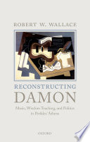Reconstructing Damon : music, wisdom teaching, and politics in Perikles' Athens /