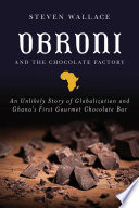 Obroni and the chocolate factory : an unlikely story of globalization and Ghana's first gourmet chocolate bar /