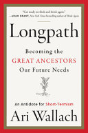 Longpath : becoming the great ancestors our future needs : an antidote for short-termism /