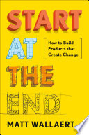 Start at the end : how to build products that change behavior /