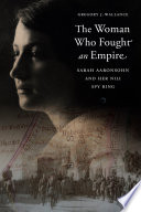 The woman who fought an empire : Sarah Aaronsohn and her Nili spy ring /