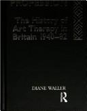 Becoming a profession : the history of art therapy in Britain, 1940-82 /