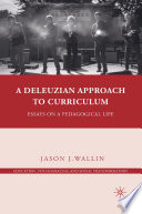 A Deleuzian Approach to Curriculum : Essays on a Pedagogical Life /