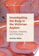 Investigating the Body in the Victorian Asylum : Doctors, Patients, and Practices /