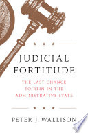 Judicial fortitude : the last chance to rein in the administrative state /