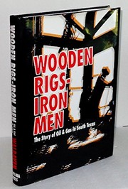 Wooden rigs-- iron men : the story of oil & gas in South Texas /