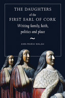 The daughters of the first Earl of Cork : writing family, faith, politics and place /