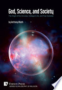 God, science, and society : the origin of the universe, intelligent life, and free societies /