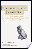 Lapsing into a comma : a curmudgeon's guide to the many things that can go wrong in print--and how to avoid them /