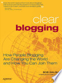 Clear blogging : how people blogging are changing the world and how you can join them /