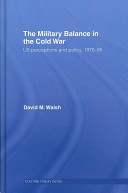 The military balance in the Cold War : US perceptions and policy, 1976-85 /