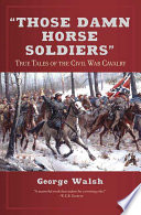 "Those damn horse soldiers" : true tales of the Civil War cavalry /
