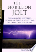 The $10 billion jolt : California's energy crisis : cowardice, greed, stupidity and the death of deregulation /