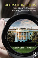 Ultimate insiders : White House photographers and how they shape history /