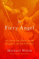 The fiery angel : art, culture, sex, politics, and the struggle for the soul of the West /