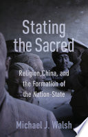 Stating the sacred : religion, China, and the formation of the nation-state /