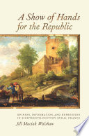 A show of hands for the republic : opinion, information, and repression in eighteenth-century rural France /