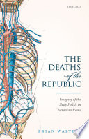 The deaths of the Republic : imagery of the body politic in Ciceronian Rome /