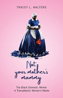 Not your mother's mammy : the Black domestic worker in transatlantic women's media /