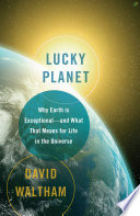 Lucky planet : why Earth is exceptional-- and what that means for life in the universe /