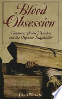 Blood obsession : vampires, serial murder, and the popular imagination /