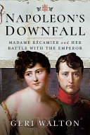 Napoleon's downfall : Madame Récamier and her battle with the emperor /