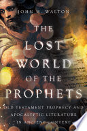 The lost world of the prophets : Old Testament prophecy and apocalyptic literature in ancient contexts /