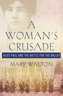 A woman's crusade : Alice Paul and the battle for the ballot /