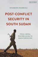 Post-conflict security in South Sudan : from liberal peacebuilding to demilitarization /